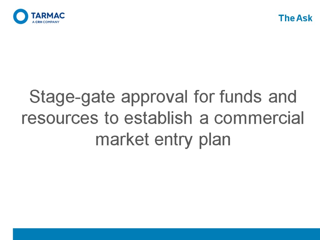 The Ask Stage-gate approval for funds and resources to establish a commercial market entry